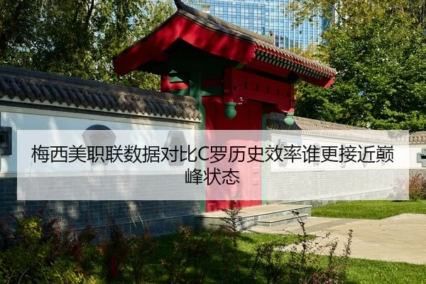 梅西美职联数据对比C罗历史效率谁更接近巅峰状态